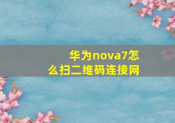 华为nova7怎么扫二维码连接网