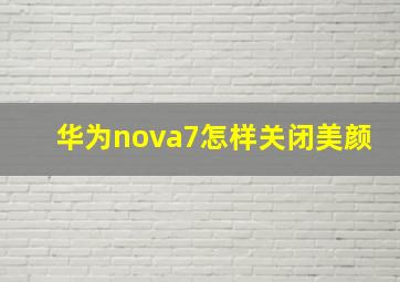 华为nova7怎样关闭美颜