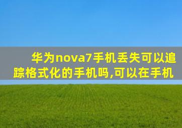 华为nova7手机丢失可以追踪格式化的手机吗,可以在手机