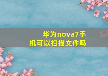 华为nova7手机可以扫描文件吗