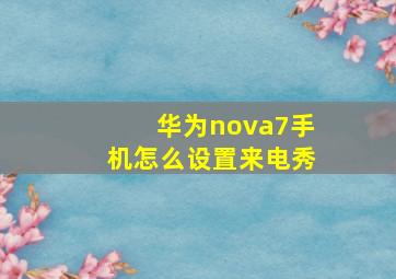 华为nova7手机怎么设置来电秀