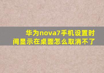 华为nova7手机设置时间显示在桌面怎么取消不了