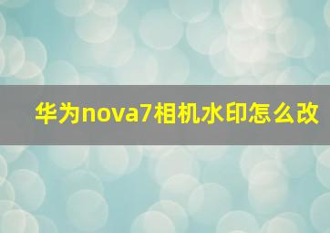 华为nova7相机水印怎么改