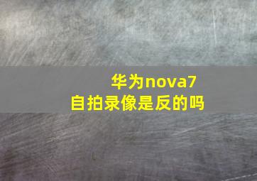 华为nova7自拍录像是反的吗