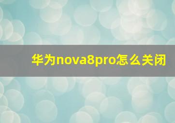 华为nova8pro怎么关闭