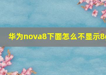 华为nova8下面怎么不显示8g