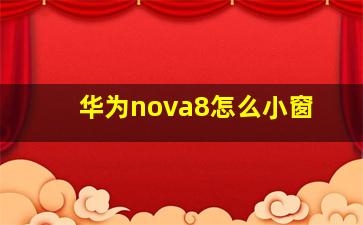 华为nova8怎么小窗