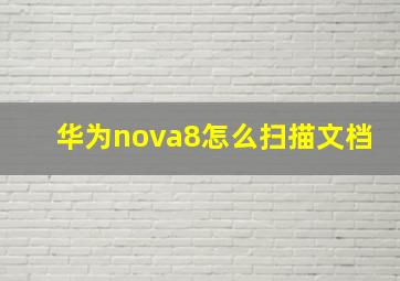 华为nova8怎么扫描文档