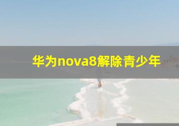 华为nova8解除青少年