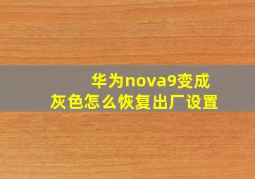 华为nova9变成灰色怎么恢复出厂设置