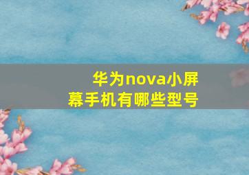 华为nova小屏幕手机有哪些型号