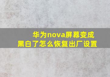 华为nova屏幕变成黑白了怎么恢复出厂设置