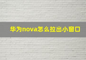 华为nova怎么拉出小窗口