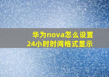 华为nova怎么设置24小时时间格式显示