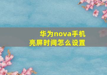 华为nova手机亮屏时间怎么设置