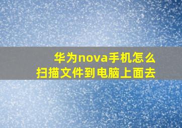 华为nova手机怎么扫描文件到电脑上面去