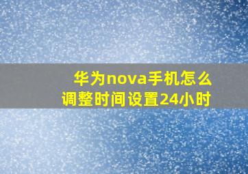 华为nova手机怎么调整时间设置24小时