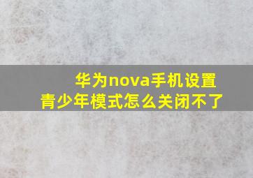 华为nova手机设置青少年模式怎么关闭不了