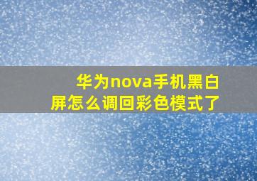 华为nova手机黑白屏怎么调回彩色模式了