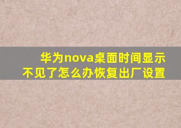 华为nova桌面时间显示不见了怎么办恢复出厂设置