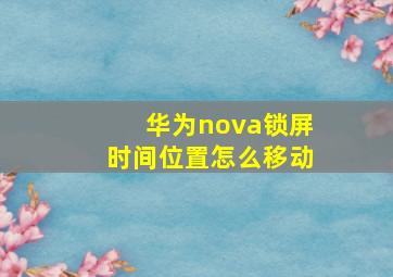 华为nova锁屏时间位置怎么移动