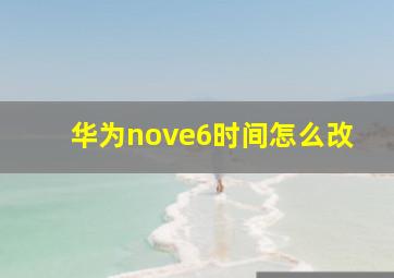 华为nove6时间怎么改