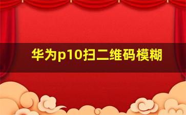 华为p10扫二维码模糊