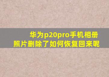 华为p20pro手机相册照片删除了如何恢复回来呢