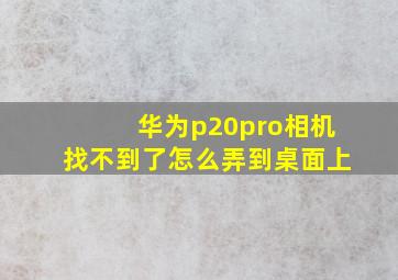 华为p20pro相机找不到了怎么弄到桌面上