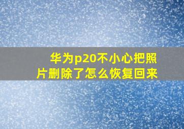 华为p20不小心把照片删除了怎么恢复回来