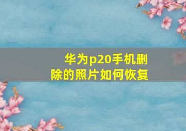 华为p20手机删除的照片如何恢复