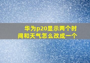 华为p20显示两个时间和天气怎么改成一个