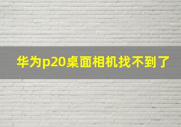 华为p20桌面相机找不到了