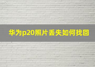 华为p20照片丢失如何找回