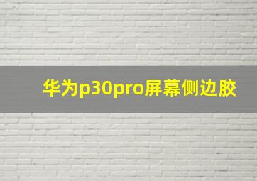 华为p30pro屏幕侧边胶