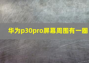 华为p30pro屏幕周围有一圈