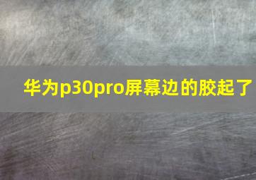 华为p30pro屏幕边的胶起了