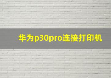 华为p30pro连接打印机