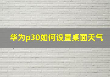 华为p30如何设置桌面天气