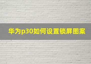 华为p30如何设置锁屏图案