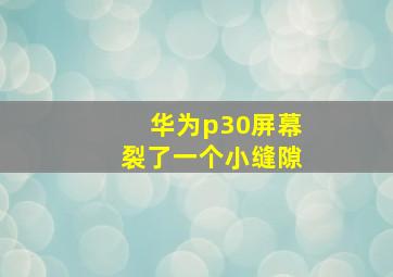 华为p30屏幕裂了一个小缝隙