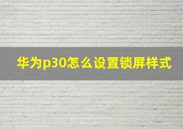 华为p30怎么设置锁屏样式