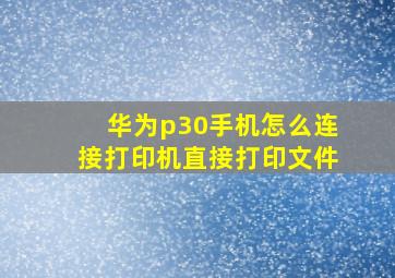 华为p30手机怎么连接打印机直接打印文件