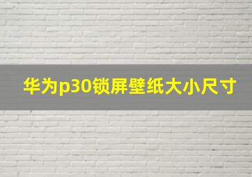 华为p30锁屏壁纸大小尺寸