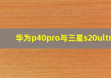 华为p40pro与三星s20ultra