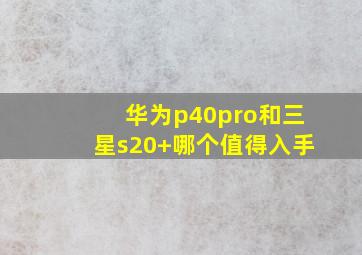 华为p40pro和三星s20+哪个值得入手