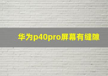 华为p40pro屏幕有缝隙