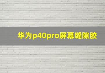 华为p40pro屏幕缝隙胶