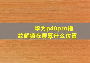 华为p40pro指纹解锁在屏幕什么位置