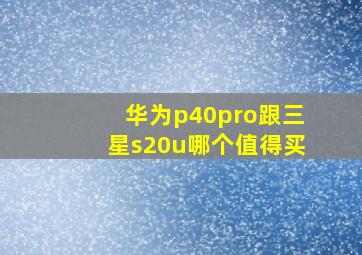 华为p40pro跟三星s20u哪个值得买